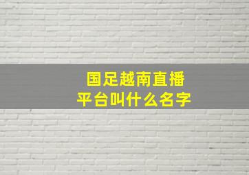 国足越南直播平台叫什么名字