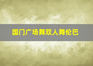 国门广场舞双人舞伦巴