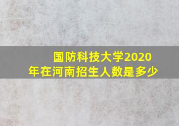 国防科技大学2020年在河南招生人数是多少