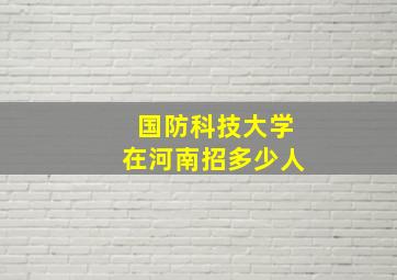 国防科技大学在河南招多少人