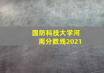 国防科技大学河南分数线2021