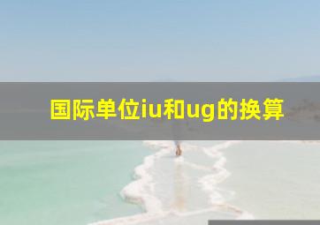 国际单位iu和ug的换算