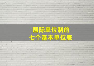 国际单位制的七个基本单位表