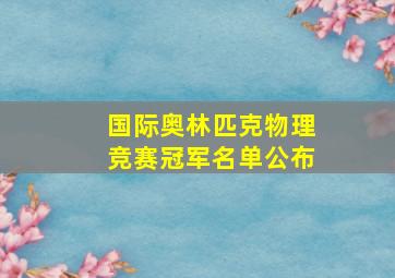 国际奥林匹克物理竞赛冠军名单公布