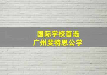 国际学校首选广州斐特思公学