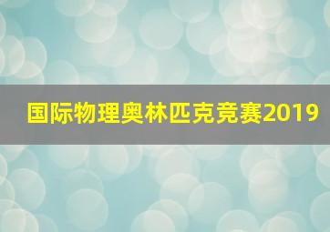 国际物理奥林匹克竞赛2019