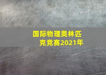 国际物理奥林匹克竞赛2021年