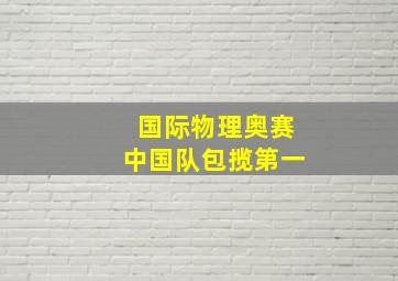 国际物理奥赛中国队包揽第一