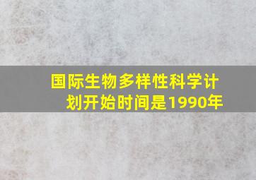 国际生物多样性科学计划开始时间是1990年