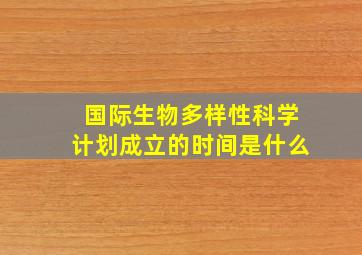 国际生物多样性科学计划成立的时间是什么