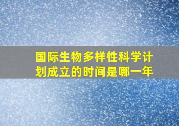 国际生物多样性科学计划成立的时间是哪一年