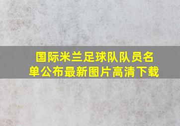 国际米兰足球队队员名单公布最新图片高清下载