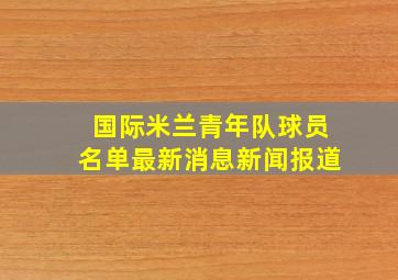 国际米兰青年队球员名单最新消息新闻报道