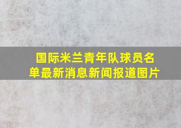 国际米兰青年队球员名单最新消息新闻报道图片