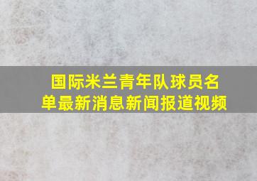 国际米兰青年队球员名单最新消息新闻报道视频