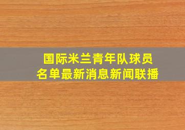 国际米兰青年队球员名单最新消息新闻联播