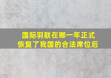 国际羽联在哪一年正式恢复了我国的合法席位后