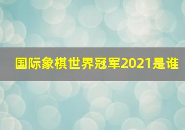 国际象棋世界冠军2021是谁