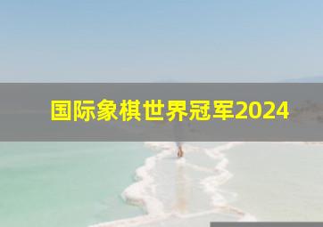 国际象棋世界冠军2024