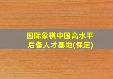 国际象棋中国高水平后备人才基地(保定)