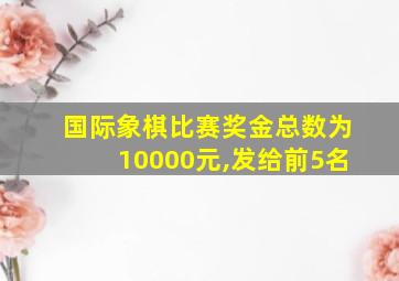 国际象棋比赛奖金总数为10000元,发给前5名