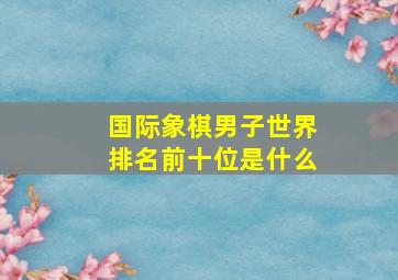 国际象棋男子世界排名前十位是什么