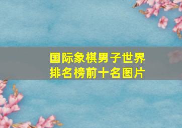 国际象棋男子世界排名榜前十名图片