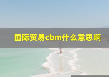 国际贸易cbm什么意思啊