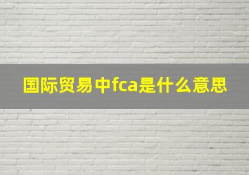 国际贸易中fca是什么意思