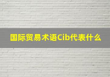 国际贸易术语Cib代表什么