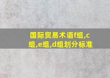 国际贸易术语f组,c组,e组,d组划分标准