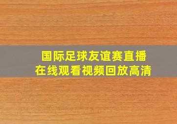 国际足球友谊赛直播在线观看视频回放高清