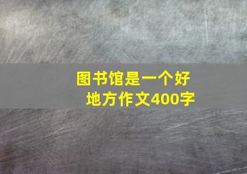 图书馆是一个好地方作文400字