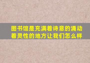 图书馆是充满着诗意的涌动着灵性的地方让我们怎么样