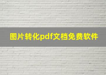 图片转化pdf文档免费软件