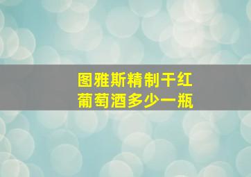 图雅斯精制干红葡萄酒多少一瓶