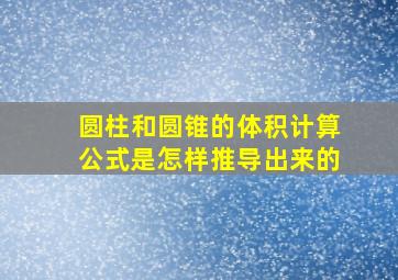 圆柱和圆锥的体积计算公式是怎样推导出来的