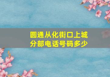 圆通从化街口上城分部电话号码多少