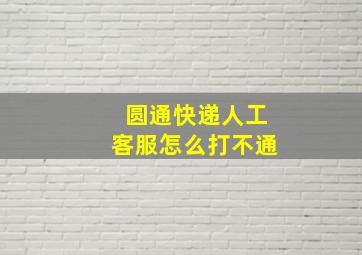 圆通快递人工客服怎么打不通