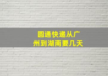 圆通快递从广州到湖南要几天