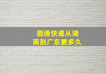 圆通快递从湖南到广东要多久