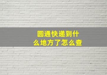 圆通快递到什么地方了怎么查