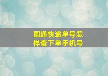 圆通快递单号怎样查下单手机号