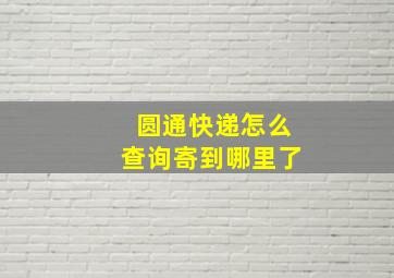 圆通快递怎么查询寄到哪里了