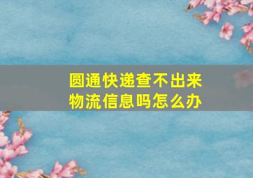 圆通快递查不出来物流信息吗怎么办