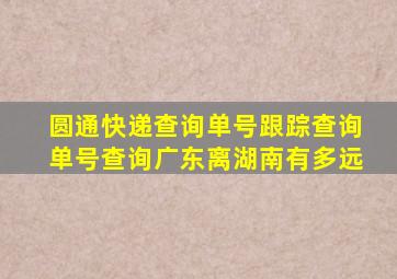 圆通快递查询单号跟踪查询单号查询广东离湖南有多远