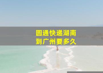 圆通快递湖南到广州要多久