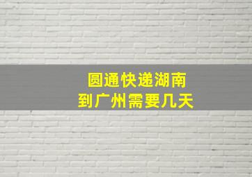 圆通快递湖南到广州需要几天