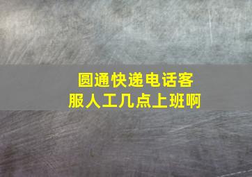 圆通快递电话客服人工几点上班啊