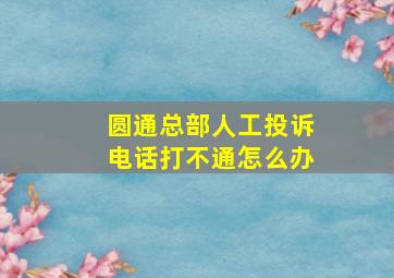 圆通总部人工投诉电话打不通怎么办